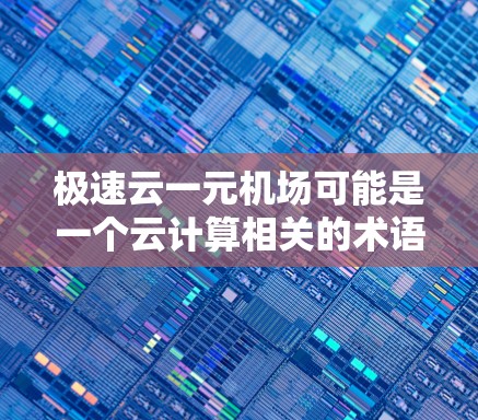 极速云一元机场可能是一个云计算相关的术语或概念,但目前并没有广泛的标准定义或公开资料来明确解释它的具体含义。以下是一些可能的解释和分析 极速云一元机场可能是一个云计算相关的术语或概念,但目前并没有广泛的标准定义或公开资料来明确解释它的具体含义。以下是一些可能的解释和分析