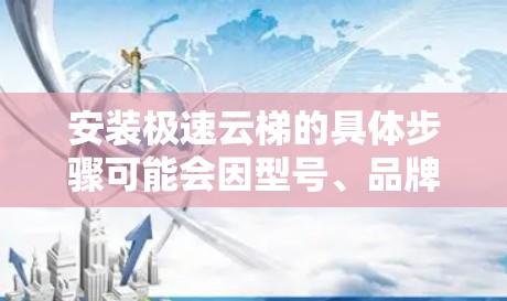 安装极速云梯的具体步骤可能会因型号、品牌和安装环境而有所不同。以下是一些通用的安装步骤和注意事项,作为参考 安装极速云梯的具体步骤可能会因型号、品牌和安装环境而有所不同。以下是一些通用的安装步骤和注意事项,作为参考