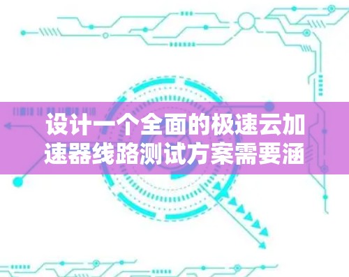 设计一个全面的极速云加速器线路测试方案需要涵盖多个关键方面,确保加速器在各项性能指标上的表现。以下是一个结构化的测试方案 设计一个全面的极速云加速器线路测试方案需要涵盖多个关键方面,确保加速器在各项性能指标上的表现。以下是一个结构化的测试方案