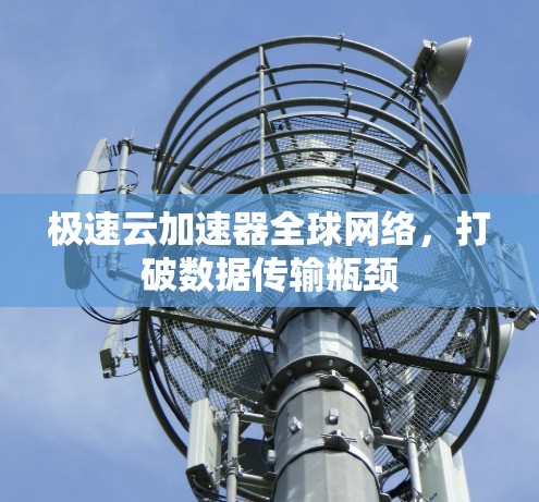 极速云加速器全球网络,打破数据传输瓶颈