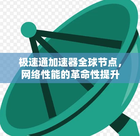 极速通加速器全球节点,网络性能的革命性提升