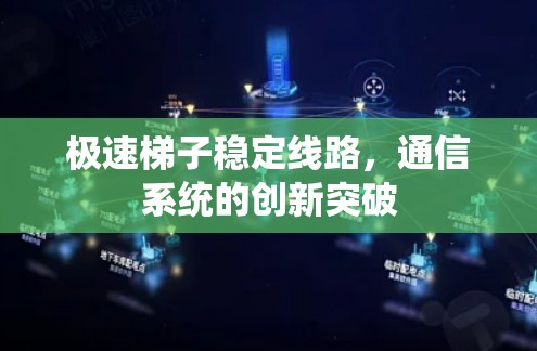 极速梯子稳定线路,通信系统的创新突破