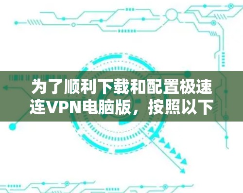 为了顺利下载和配置极速连VPN电脑版,按照以下步骤操作