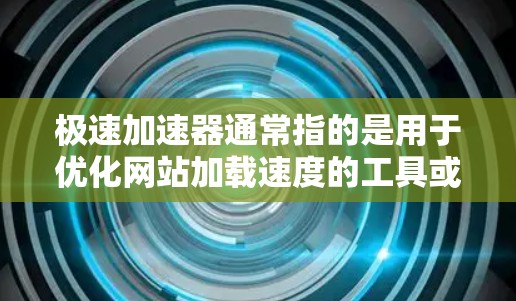 极速加速器通常指的是用于优化网站加载速度的工具或技术。不同的极速加速器可能有不同的实现方式，但它们的核心目标都是通过各种优化手段，快速加载网页内容，提升用户体验