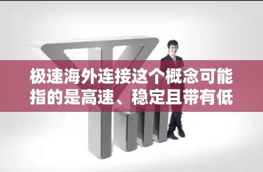 极速海外连接这个概念可能指的是高速、稳定且带有低延迟的国际互联网连接。这种连接通常用于企业之间的数据传输、视频会议、云计算等需要高性能通信的场景。以下是一些可能相关的内容