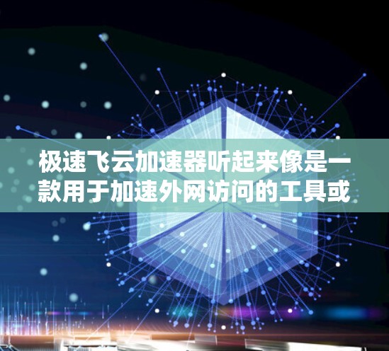 极速飞云加速器听起来像是一款用于加速外网访问的工具或软件。具体功能和使用方法可能因版本或开发者的不同而有所差异。如果你是指某个特定的软件或工具,建议提供更多信息,以便更准确地解答