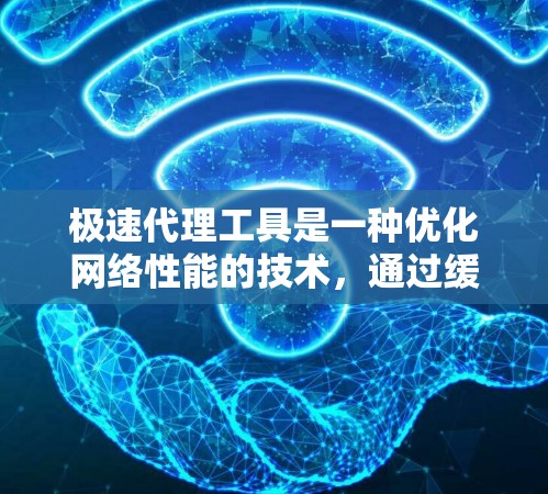 极速代理工具是一种优化网络性能的技术,通过缓存、压缩和资源合并等方式加速网页加载速度。以下是对极速代理工具的详细分析和总结