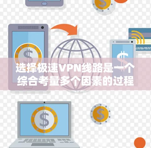 选择极速VPN线路是一个综合考量多个因素的过程,以下是分步骤的解决方案