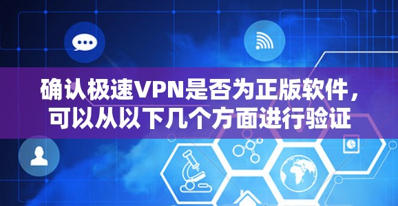 确认极速VPN是否为正版软件，可以从以下几个方面进行验证