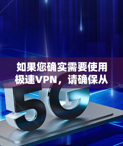 如果您确实需要使用极速VPN，请确保从其官方网站或可信的来源下载，以避免安全风险。如有疑问或遇到问题，建议联系该服务的客服获取帮助