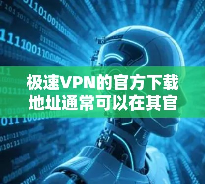 极速VPN的官方下载地址通常可以在其官方网站上找到。为了确保你能够安全、顺利地下载到官方版本,我建议你直接访问极速VPN的官方网站,或者通过官方授权的应用商店进行下载 极速VPN的官方下载地址通常可以在其官方网站上找到。为了确保你能够安全、顺利地下载到官方版本,我建议你直接访问极速VPN的官方网站,或者通过官方授权的应用商店进行下载