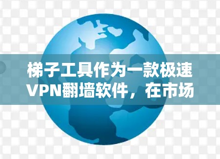 梯子工具作为一款极速VPN翻墙软件,在市场上有着广泛的应用和讨论。以下是对梯子工具的一些关键点评述,帮助您更好地了解其功能和适用性 梯子工具作为一款极速VPN翻墙软件,在市场上有着广泛的应用和讨论。以下是对梯子工具的一些关键点评述,帮助您更好地了解其功能和适用性