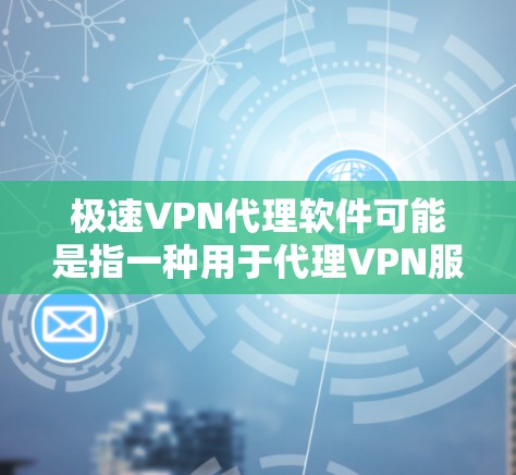极速VPN代理软件可能是指一种用于代理VPN服务的软件,旨在提供高速、安全的网络连接。常见的VPN代理软件功能包括 极速VPN代理软件可能是指一种用于代理VPN服务的软件,旨在提供高速、安全的网络连接。常见的VPN代理软件功能包括
