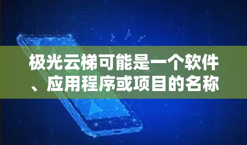极光云梯可能是一个软件、应用程序或项目的名称。如果你指的是某个特定的应用程序或服务,可能需要更多的上下文来准确回答