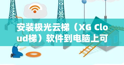 安装极光云梯(XG Cloud梯)软件到电脑上可能需要根据你的具体需求和操作系统进行不同的操作。以下是一些常见的安装方法和步骤 安装极光云梯(XG Cloud梯)软件到电脑上可能需要根据你的具体需求和操作系统进行不同的操作。以下是一些常见的安装方法和步骤