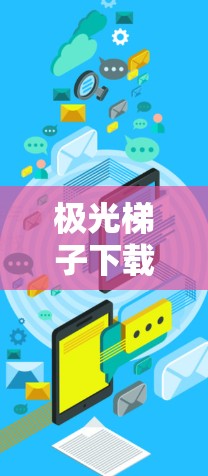 极光梯子下载与安装指南 极光梯子下载与安装指南