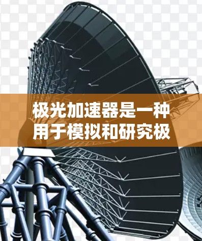 极光加速器是一种用于模拟和研究极光现象的实验装置,它通过加速电子来模拟太阳活动释放的高能电子流。以下是对极光加速器及其稳定连接的详细分析 极光加速器是一种用于模拟和研究极光现象的实验装置,它通过加速电子来模拟太阳活动释放的高能电子流。以下是对极光加速器及其稳定连接的详细分析