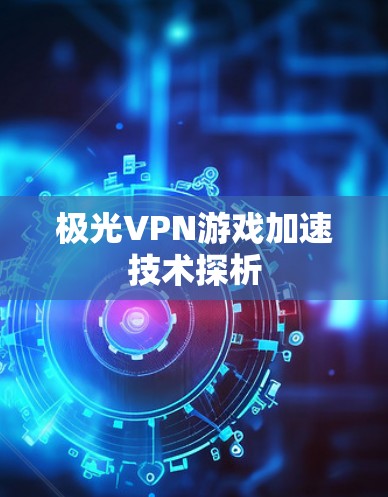极光VPN游戏加速技术探析 极光VPN游戏加速技术探析