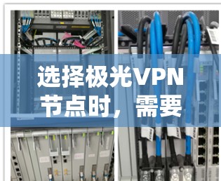 选择极光VPN节点时，需要综合考虑多个因素以确保最佳的使用体验。以下是详细的选择指南