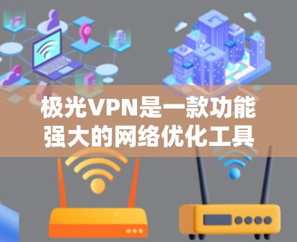 极光VPN是一款功能强大的网络优化工具，能够帮助用户通过VPN连接到网络，提供更高效的网络体验。以下是使用极光VPN电脑版的详细指南，包括安装、配置和故障排除等内容
