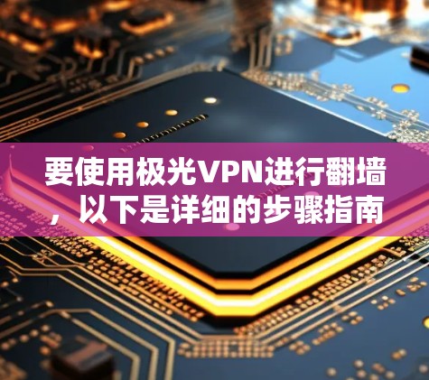 要使用极光VPN进行翻墙，以下是详细的步骤指南