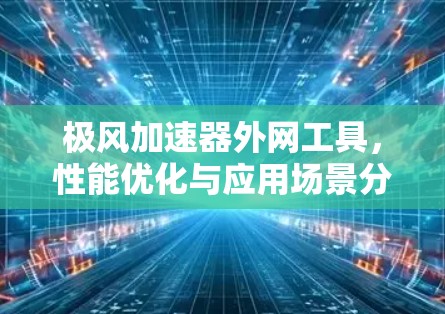 极风加速器外网工具，性能优化与应用场景分析
