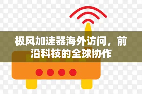 极风加速器海外访问,前沿科技的全球协作 极风加速器海外访问,前沿科技的全球协作