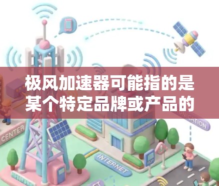 极风加速器可能指的是某个特定品牌或产品的名称。如果您想了解具体的产品或官网,需要提供更多的上下文信息。以下是一些可能的信息