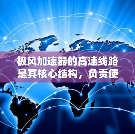 极风加速器的高速线路是其核心结构,负责使电子达到极高速度。以下是对极风加速器高速线路的详细分析 极风加速器的高速线路是其核心结构,负责使电子达到极高速度。以下是对极风加速器高速线路的详细分析