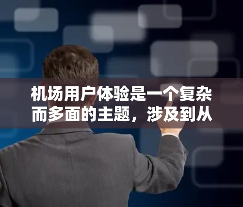 机场用户体验是一个复杂而多面的主题,涉及到从到达前到登机后的各个环节。为了全面提升机场用户体验,可以从以下几个方面进行改进
