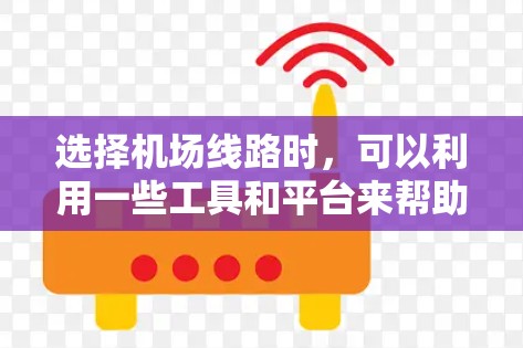 选择机场线路时,可以利用一些工具和平台来帮助规划和比较不同路线的优劣。以下是一些可能有用的工具和建议 选择机场线路时,可以利用一些工具和平台来帮助规划和比较不同路线的优劣。以下是一些可能有用的工具和建议